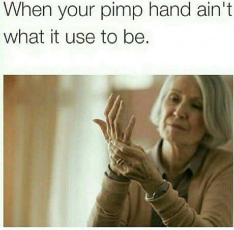 arthritis patients - When your pimp hand ain't what it use to be.