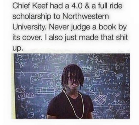 chief keef 4.0 - Chief Keef had a 4.0 & a full ride scholarship to Northwestern University. Never judge a book by its cover. I also just made that shit up. Sous 2007 Lese