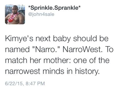 document - Sprinkle.Sprankle Kimye's next baby should be named "Narro." NarroWest. To match her mother one of the narrowest minds in history. 62215,