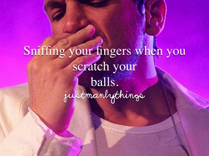 just manly things parody - Sniffing your fingers when you scratch your balls. justmanly things