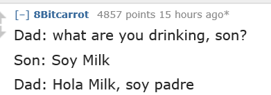 handwriting - 8Bitcarrot 4857 points 15 hours ago Dad what are you drinking, son? Son Soy Milk Dad Hola Milk, soy padre
