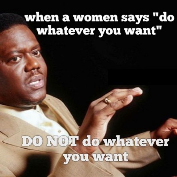 womens logic - when a women says "do whatever you want" Do Not do whatever you want