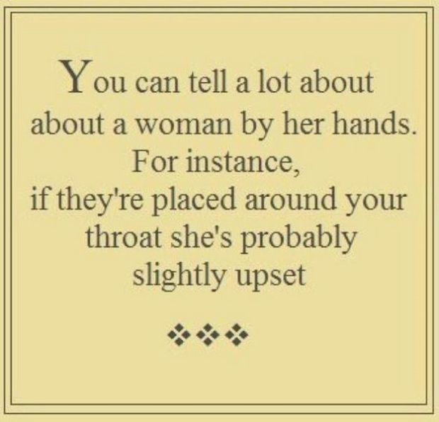 quotes - You can tell a lot about about a woman by her hands. For instance, if they're placed around your throat she's probably slightly upset