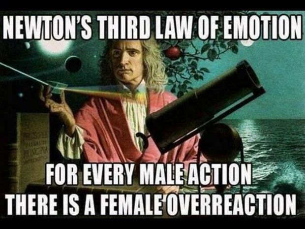 newton's third law of emotion - Newton'S Third Law Of Emotion For Every Male Action There Is A Female Overreaction