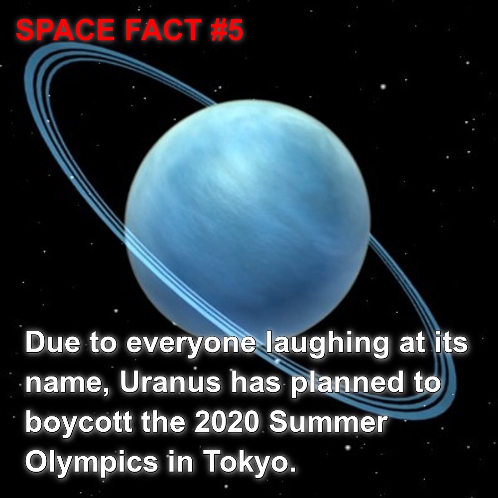 uranus - Space Fact Due to everyone laughing at its name, Uranus has planned to boycott the 2020 Summer Olympics in Tokyo.