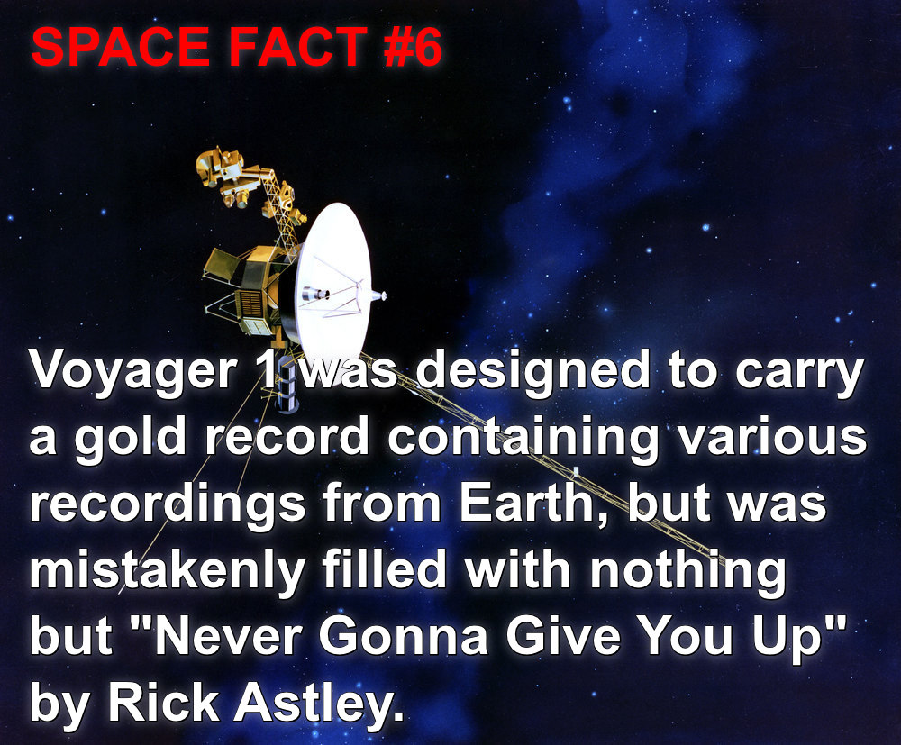 voyager 1 - Space Fact Voyager 1 was designed to carry a gold record containing various recordings from Earth, but was mistakenly filled with nothing but "Never Gonna Give You Up" by Rick Astley.