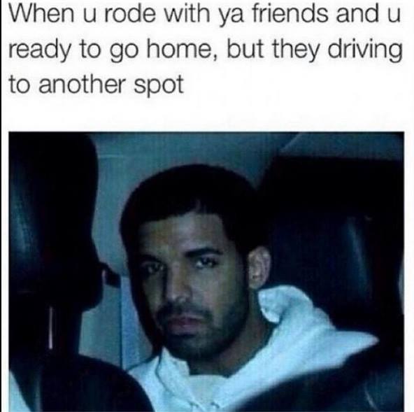 drake funny memes - When u rode with ya friends and u ready to go home, but they driving to another spot