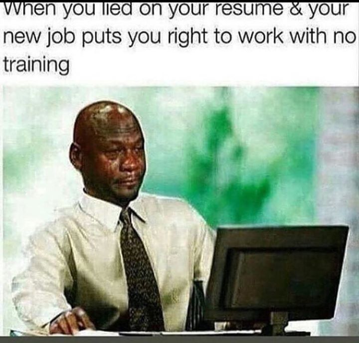 work struggle meme - when you lied on your resume & your new job puts you right to work with no training