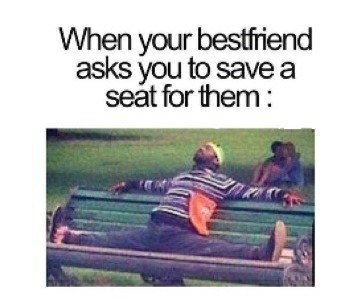 teenage posts - When your bestfriend asks you to save a seat for them