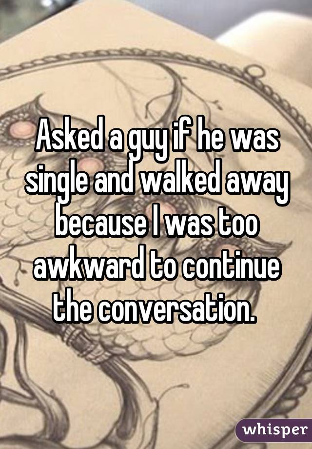 whisper - no one wants to date me quotes - Askedaguyif he was single and walked away Because l was too awkward to continue the conversation whisper
