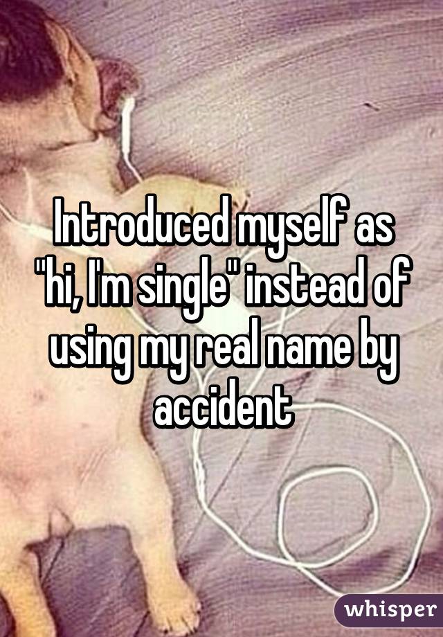 whisper - photo caption - Introduced myself as Hi I'm single" instead of using my real name by accident whisper