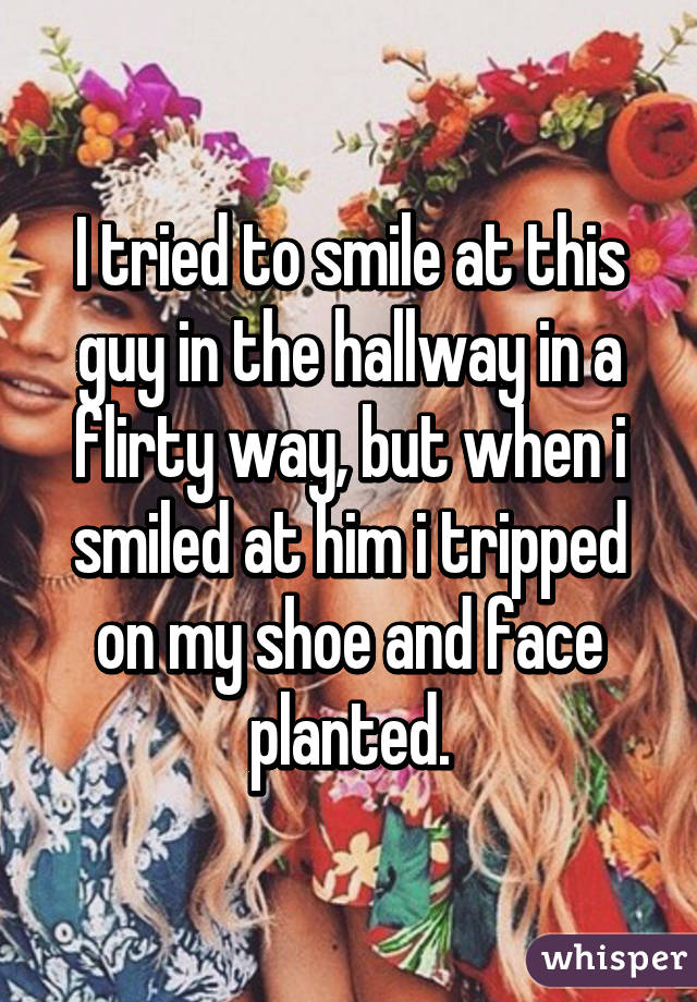 whisper - festival goal - I tried tosmile at this guy in the hallway ina Flirty way, but when i smiled at himitripped on my shoe and face Ek planted. whisper