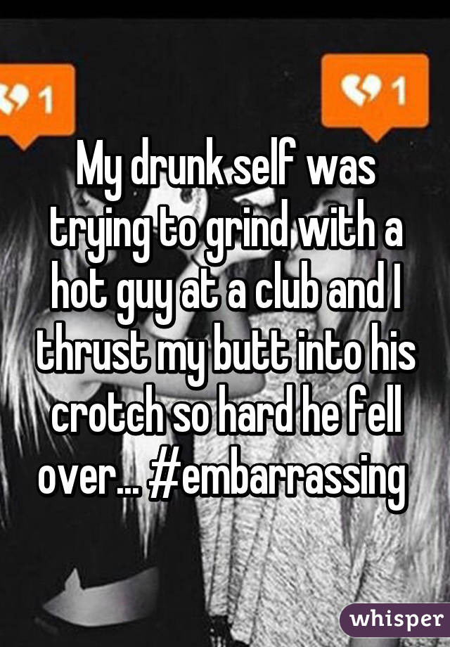 whisper - never met my dad - My drunkself was trying to grind,with a hot guy at a club and I thrust my butt into his crotch so hardhefell over. whisper