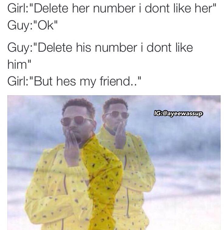 too expensive meme - Girl"Delete her number i dont her" Guy"Ok" Guy"Delete his number i dont him" Girl"But hes my friend.." Ig