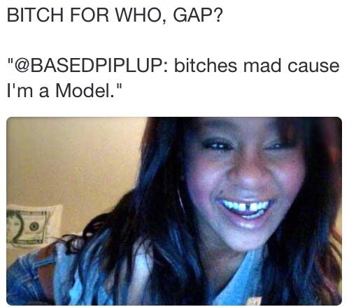 bitches mad meme - Bitch For Who, Gap? " bitches mad cause I'm a Model."