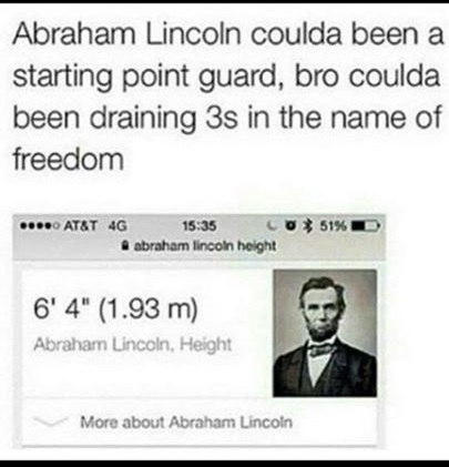 abraham lincoln - Abraham Lincoln coulda been a starting point guard, bro coulda been draining 3s in the name of freedom ... At&T 4G 51%D C0 abraham lincoln height 6' 4" 1.93 m Abraham Lincoln, Height More about Abraham Lincoln