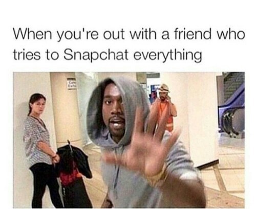 friend who snapchats everything - When you're out with a friend who tries to Snapchat everything