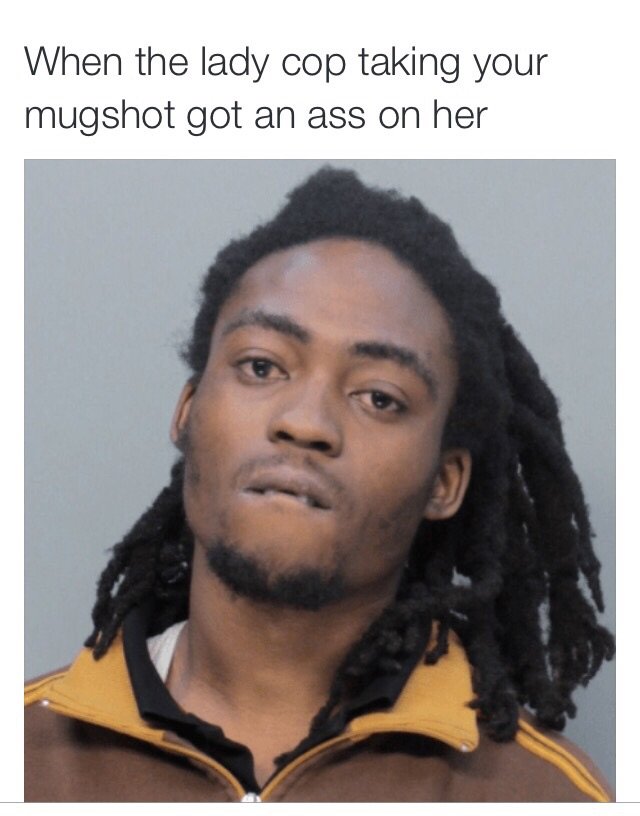 Black Twitter - When the lady cop taking your mugshot got an ass on her