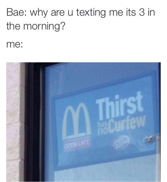 thirsty meme tweets - Bae why are u texting me its 3 in the morning? me Thirst hcurfew Open Late