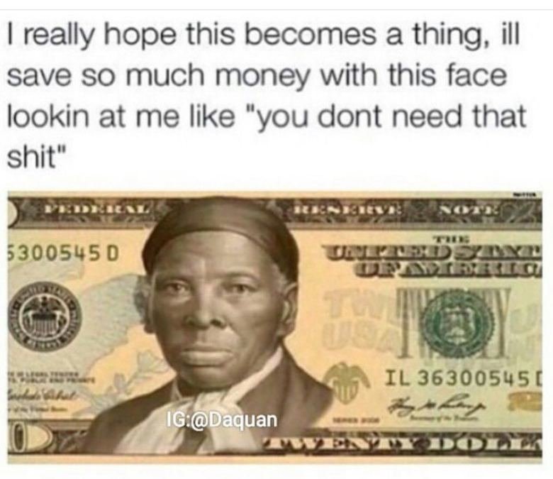 harriet tubman ass - I really hope this becomes a thing, ill save so much money with this face lookin at me "you dont need that shit" 5300545 0 Il 36300545 Ig