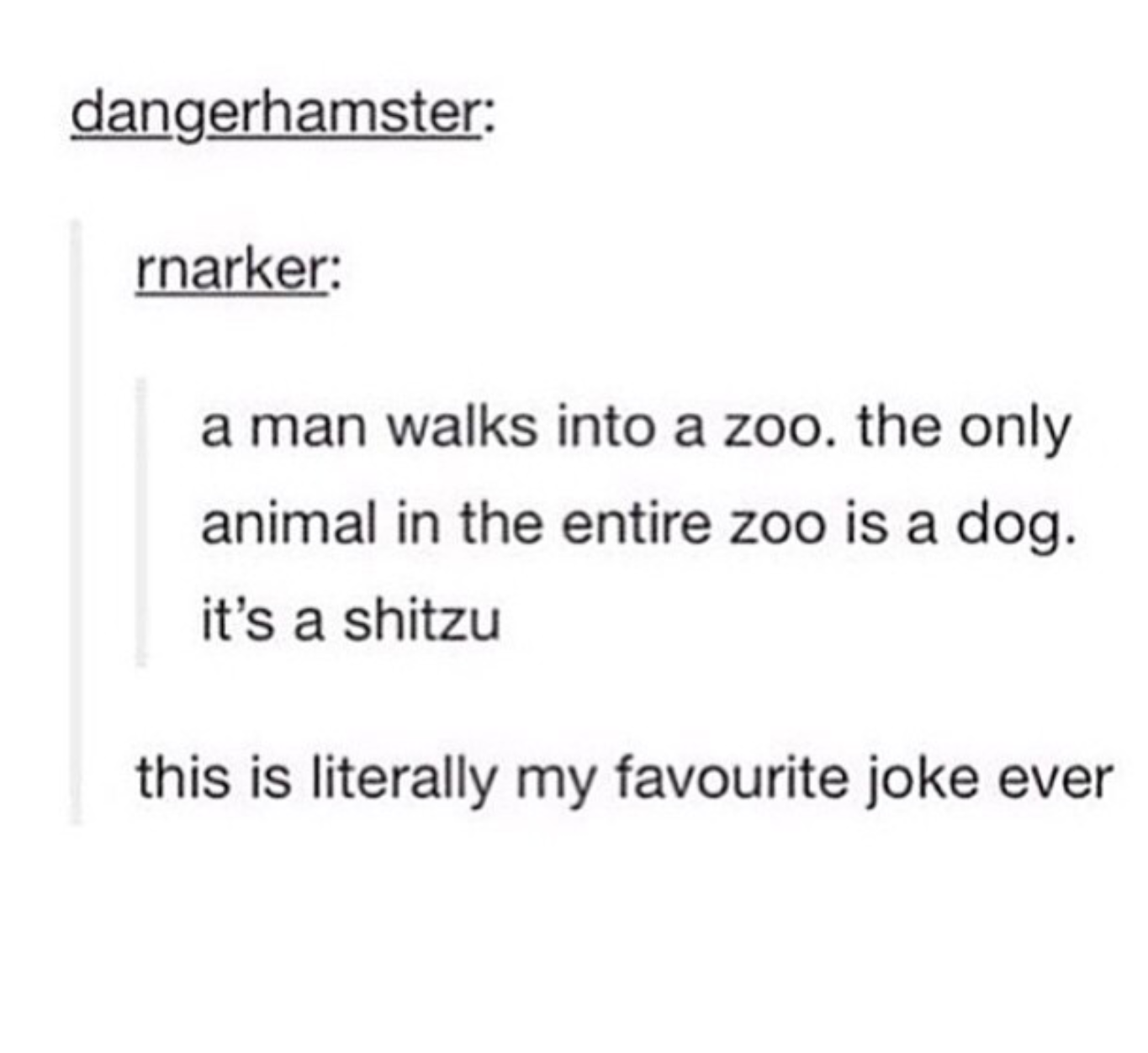 tumblr - iphone texts - dangerhamster rnarker a man walks into a zoo. the only animal in the entire zoo is a dog. it's a shitzu this is literally my favourite joke ever