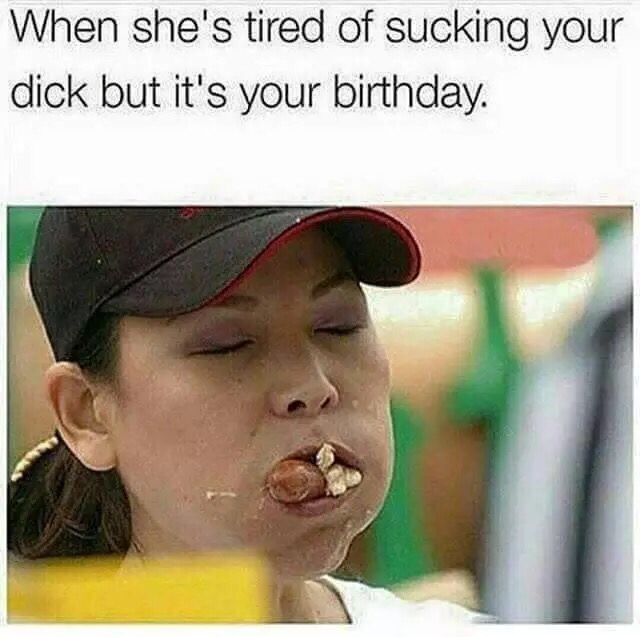 tumblr - dick sucking birthday meme - When she's tired of sucking your dick but it's your birthday.