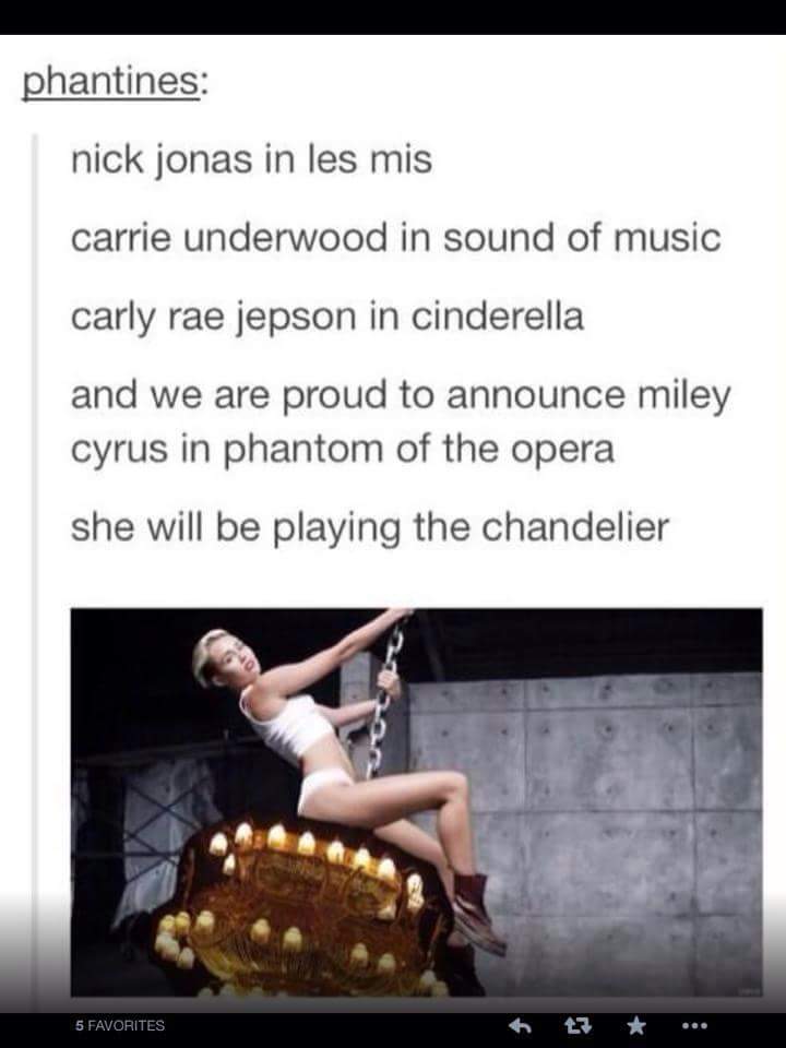 tumblr - phantom of the opera meme - phantines nick jonas in les mis carrie underwood in sound of music carly rae jepson in cinderella and we are proud to announce miley cyrus in phantom of the opera she will be playing the chandelier 5 Favorites
