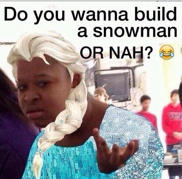 do you wanna build a snowman or nah - Do you wanna build a snowman Or Nah? A