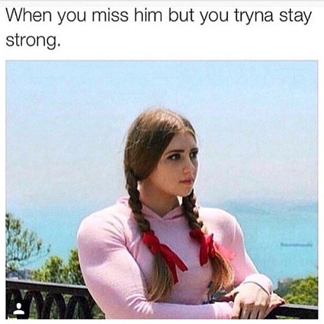 you miss him but you have - When you miss him but you tryna stay strong.