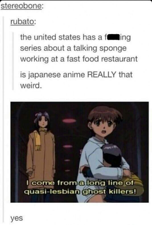 tumblr - ghost stories anime funny - stereobone; rubato the united states has a f ing series about a talking sponge working at a fast food restaurant is japanese anime Really that weird. I come from a long line of quasilesbian ghost killers! yes