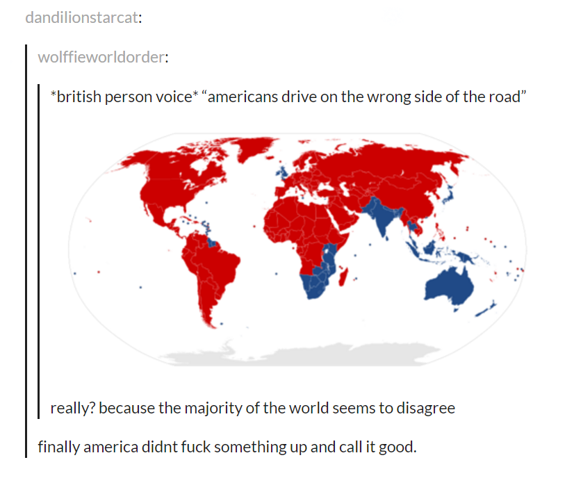 tumblr - mena region world map - dandilionstarcat wolffieworldorder british person voice "americans drive on the wrong side of the road" really? because the majority of the world seems to disagree finally america didnt fuck something up and call it good.