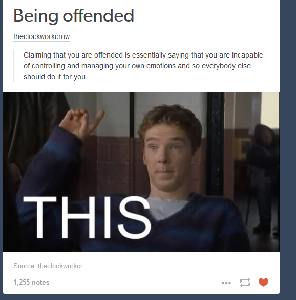 tumblr - memes about being offended - Being offended theclockworkcrow Claiming that you are offended is essentially saying that you are incapable of controlling and managing your own emotions and so everybody else should do it for you. This Source thecloc