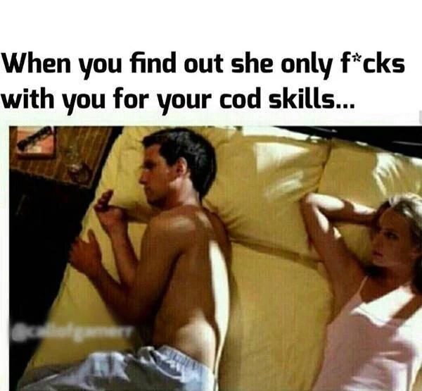 random gaming meme - When you find out she only fcks with you for your cod skills...