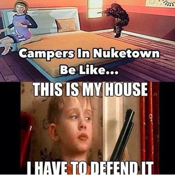 funny call of duty memes - Campers In Nuketown Be ... This Is My House T Have To Defend It