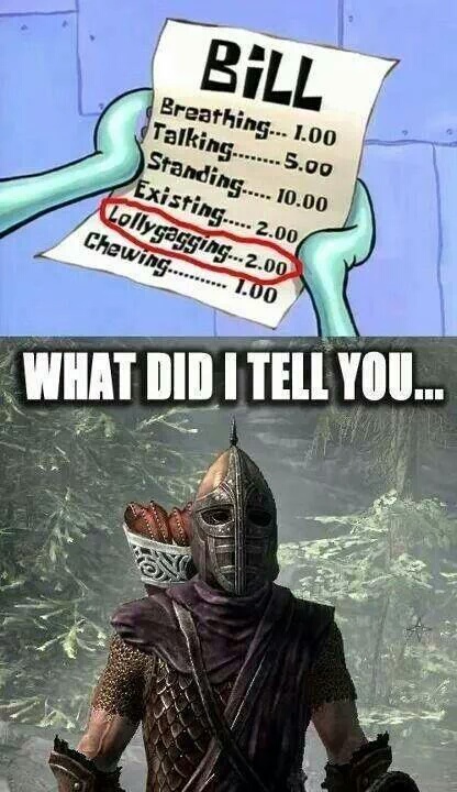skyrim memes - Bill Breathing... 1.00 Talking........5.00 Standing..... 10.00 Existing..... 2.000 Lollygagging... 2.00 Chewing....... 1.00 What Did I Tell You..
