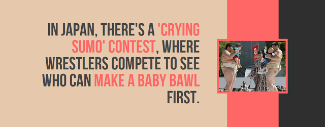 compete every day - In Japan, There'S A 'Crying Sumo' Contest, Where Wrestlers Compete To See Who Can Make A Baby Bawl First.