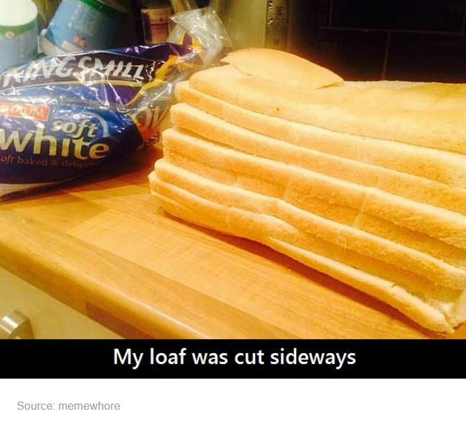 bread sliced the wrong way - oft white oft baldade My loaf was cut sideways Source memewhore