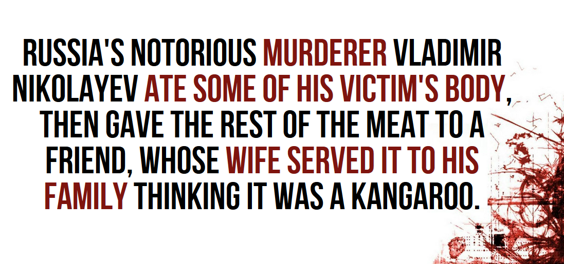 point - Russia'S Notorious Murderer Vladimir Nikolayev Ate Some Of His Victim'S Body, Then Gave The Rest Of The Meat To A Friend, Whose Wife Served It To His Family Thinking It Was A Kangaroo.