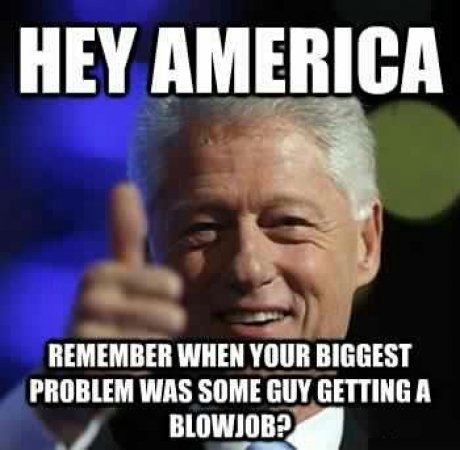 funny political memes - Hey America Remember When Your Biggest Problem Was Some Guy Getting A Blowjob?