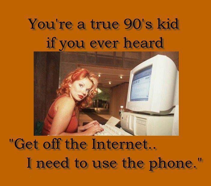 90's kids cringe - You're a true 90's kid if you ever heard "Get off the Internet.. I need to use the phone."