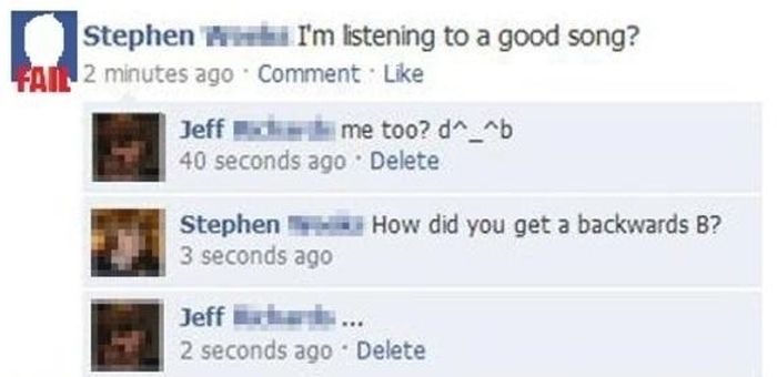 dumb things on facebook - Stephen I'm listening to a good song? Fata 2 minutes ago Comment. Jeff me too? d^_^b 40 seconds ago Delete Stephen 3 seconds ago How did you get a backwards B? Jeff ... 2 seconds ago Delete