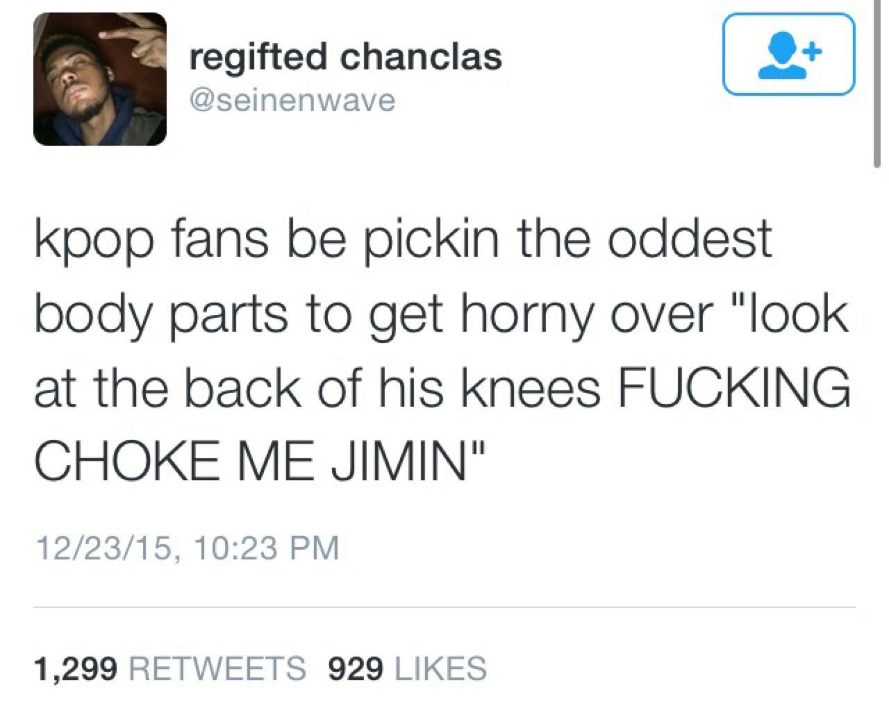 twitter short story - regifted chanclas kpop fans be pickin the oddest body parts to get horny over "look at the back of his knees Fucking Choke Me Jimin" 122315, 1,299 929
