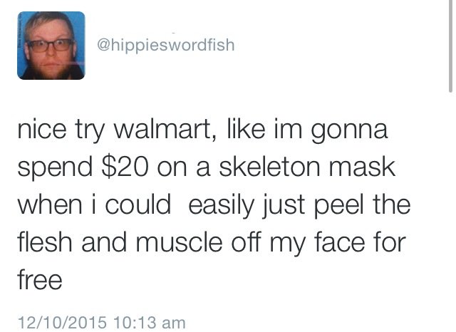 depressing tweets - nice try walmart, im gonna spend $20 on a skeleton mask when i could easily just peel the flesh and muscle off my face for free 12102015