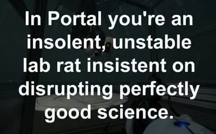 light - In Portal you're an insolent, unstable lab rat insistent on disrupting perfectly good science.