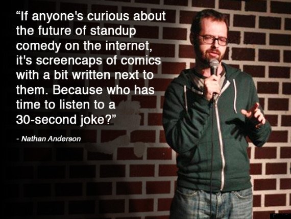 comedians memes - "If anyone's curious about the future of standup comedy on the internet, it's screencaps of comics with a bit written next to them. Because who has time to listen to a 30second joke? Nathan Anderson