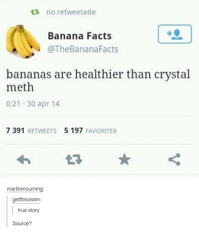 banana healthier than - 23 no retweetade Banana Facts bananas are healthier than crystal meth .30 apr 14 7 391 5 197 Favoriter martinmourning getfitnotslim true story Source?