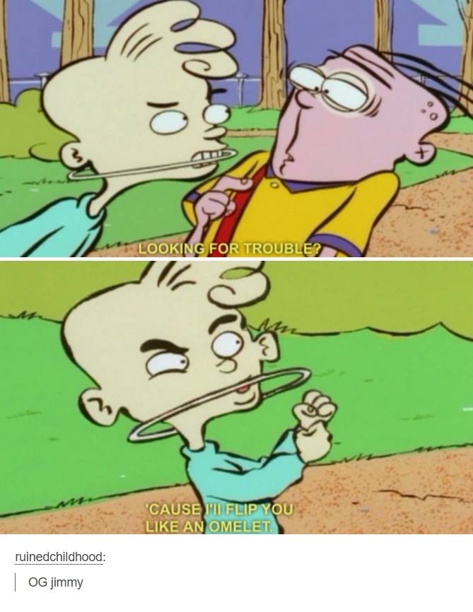 ed edd and eddy - Looking For Trouble? 'Cause Mi Flip You An Omelet ruinedchildhood Og jimmy