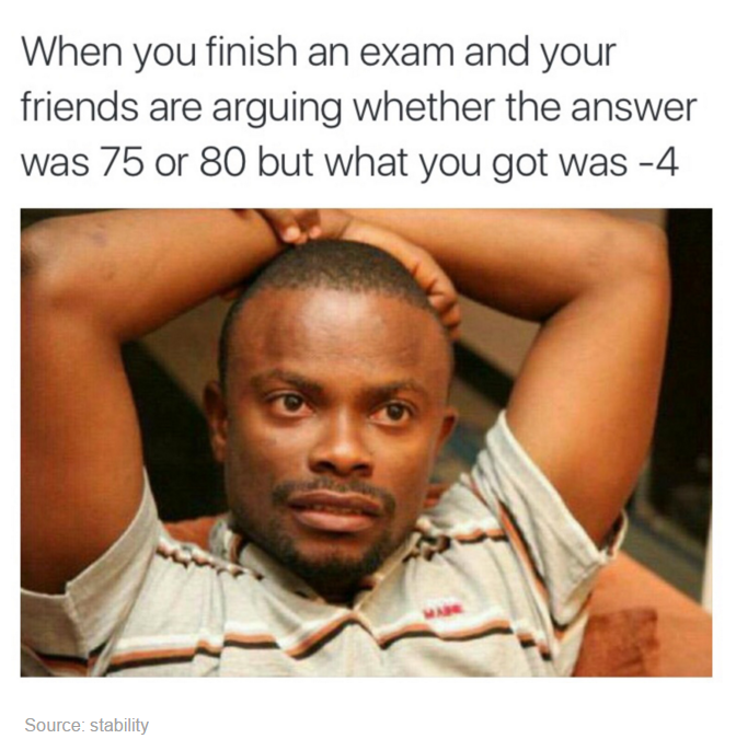 wrong answer exam meme - When you finish an exam and your friends are arguing whether the answer was 75 or 80 but what you got was 4 Source stability