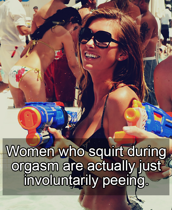 sunglasses - Women who squirt during orgasm are actually just involuntarily peeing.