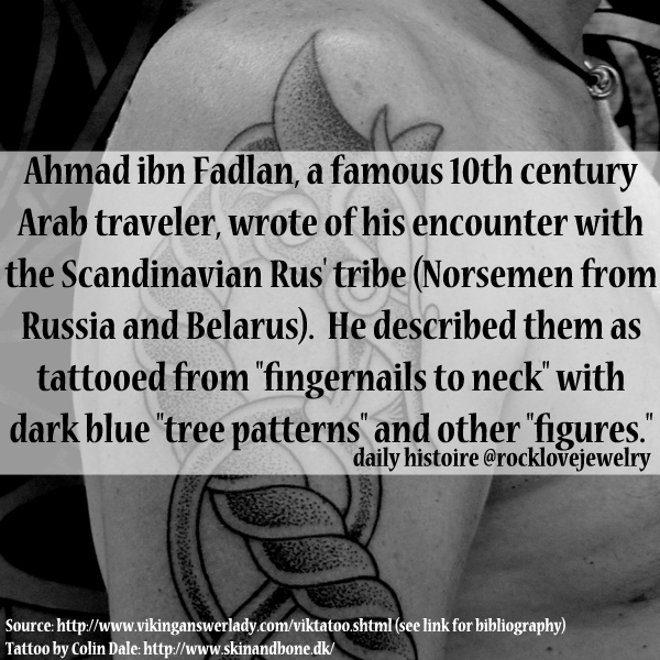 Vikings - Ahmad ibn Fadlan, a famous 10th century Arab traveler, wrote of his encounter with the Scandinavian Rus' tribe Norsemen from Russia and Belarus. He described them as tattooed from "fingernails to neck" with dark blue "tree patterns" and other "f